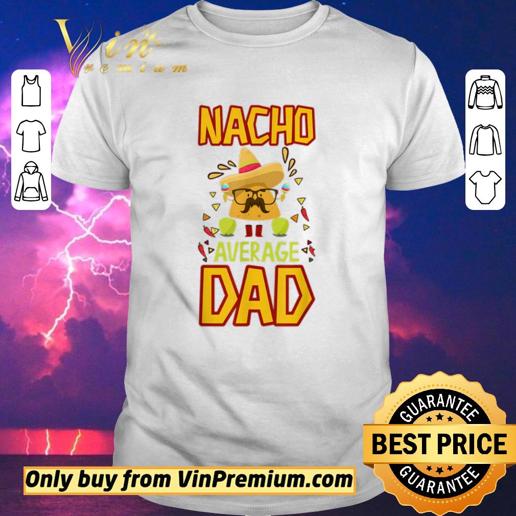 Awesome Nacho Average Dad Cinco De Mayo New Daddy To Be shirt sweater