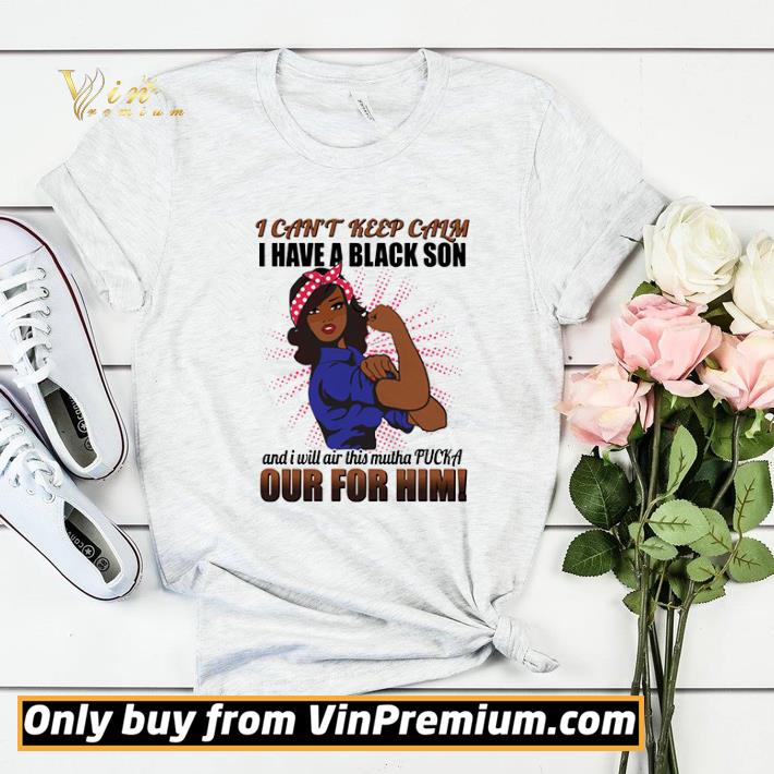 I Can’t Keep Calm I Have A Black Son And I Will Air This Mutha Fucka Out For Him shirt sweater fd208837 i can t keep calm i have a black son and i will air this mutha fucka out for him shirt sweater 4 - I Can’t Keep Calm I Have A Black Son And I Will Air This Mutha Fucka Out For Him shirt sweater