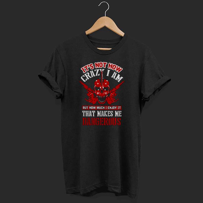 Pretty It’s Not How Crazy I Am But How Much I Enjoy It That Makes Me Dangerous Shirt