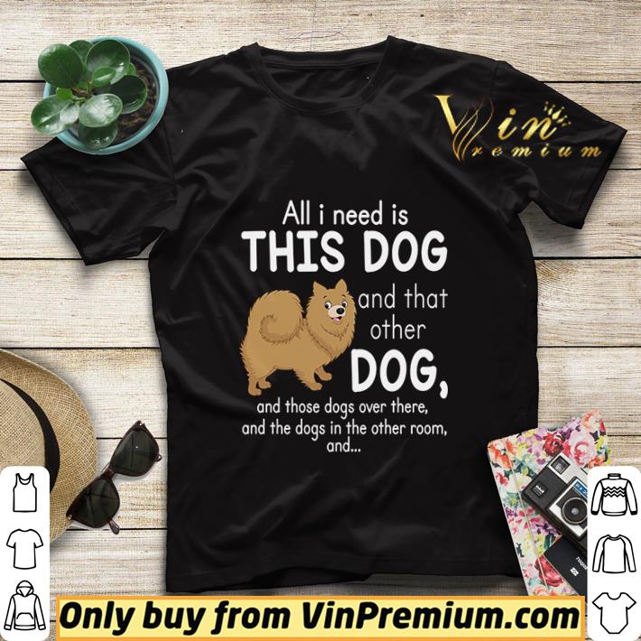 all i need is this pomeranian dog and that other dog and these dogs over there the dogs in the room shirt sweater 0966bc23 all i need is this pomeranian dog and that other dog and these dogs over there the dogs in the room shirt sweater 4 - all i need is this pomeranian dog and that other dog and these dogs over there the dogs in the room shirt sweater