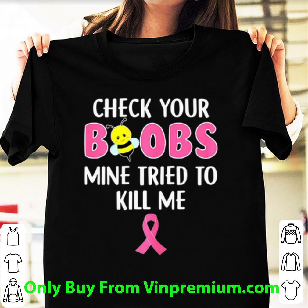 Official Breast Cancer Awareness Check Your Boobs Mine Tried To Kill Me shirt