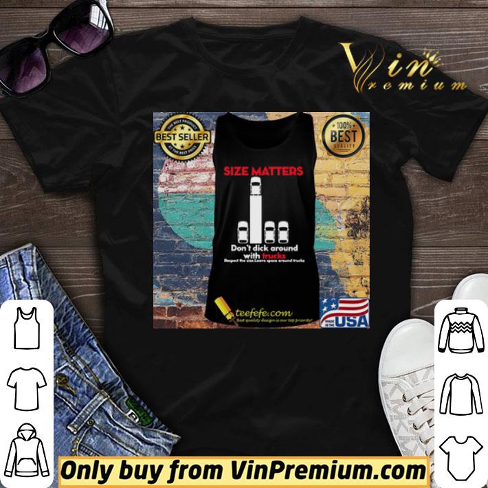 Size matters don’t dick around with trucks respect the size leave space around shirt sweater