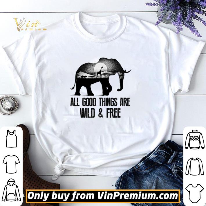 Elephant Giraffe Tiger All Good Things Are Wild & Free shirt sweater