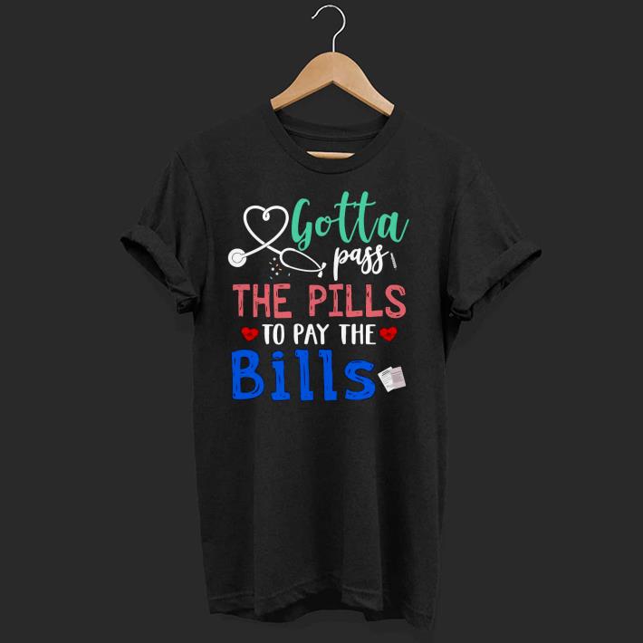 Premium Gotta Pass The Pills To Pay The Bills Shirt