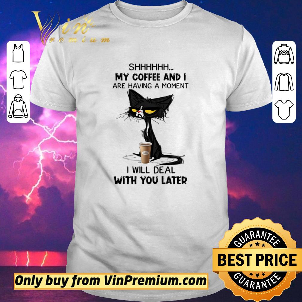 Awesome Black Cat Shhh My Coffee And I Are Having A Moment I Will Deal With You Later shirt sweater