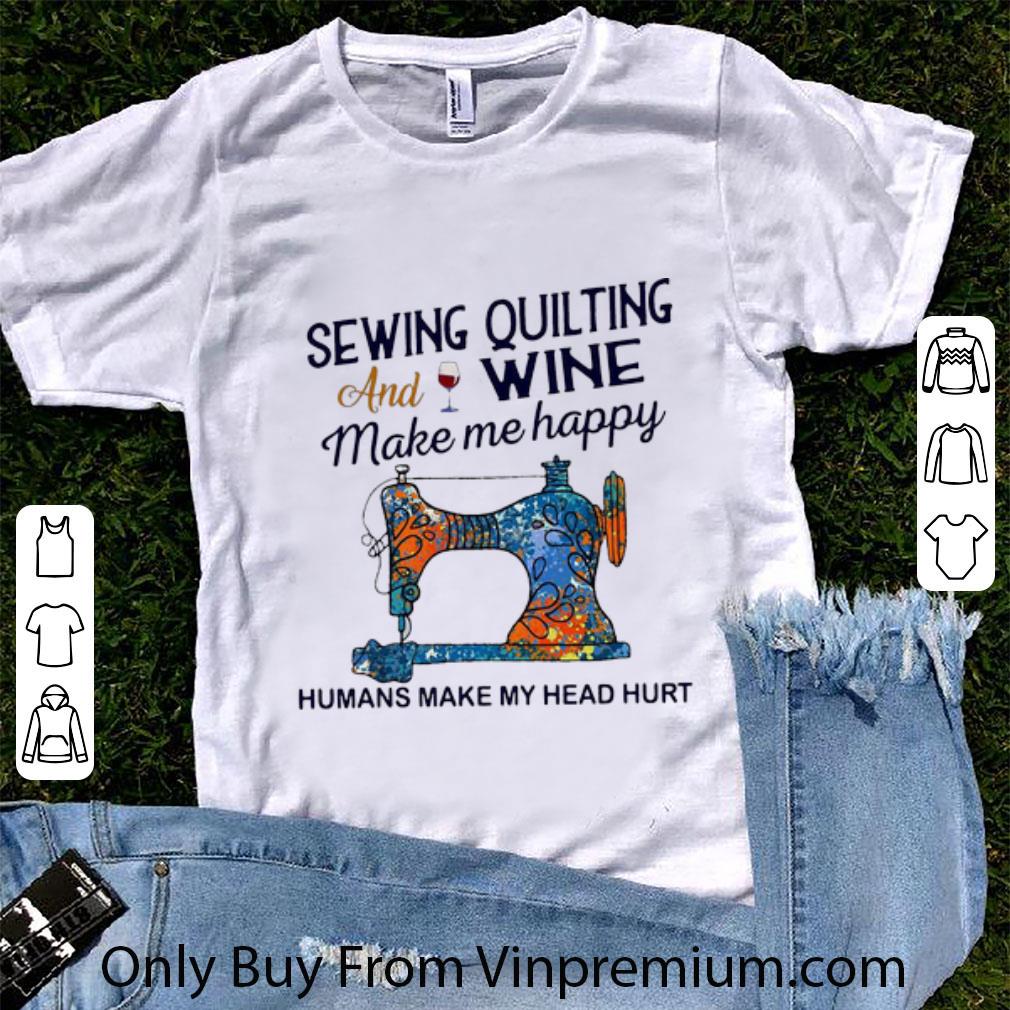Top Sewing Quilting And Wine Make Me Happy Humans Make Me Head Hurt shirt