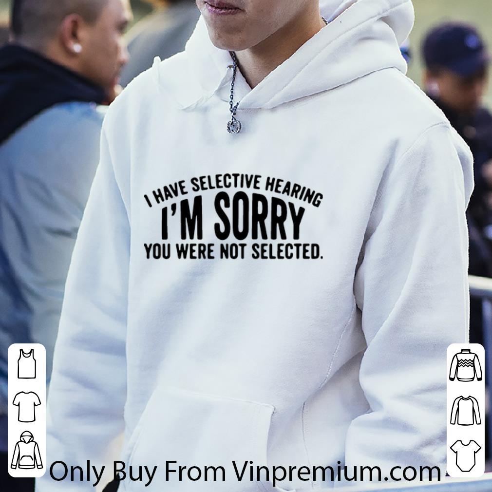 5e7a915f awesome i have selective hearing i m sorry you were not selected shirt 4 - Awesome I Have Selective Hearing I’m Sorry You Were Not Selected shirt
