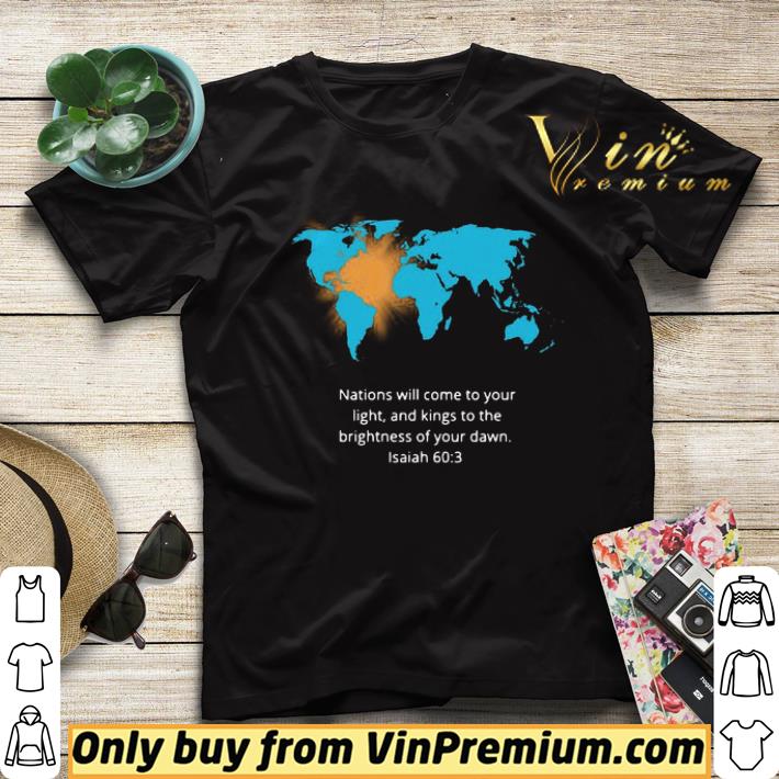 7821a98a awesome nations will come to your light and kings to the brightness of your dawn isaiah 60 3 shirt 4 - Awesome Nations Will Come To Your Light And Kings To The Brightness Of Your Dawn Isaiah 60 3 shirt