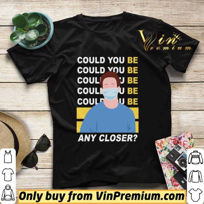 7b55bd43 could you be any closer wear mask shirt sweater 4 - Could you be any closer wear mask shirt sweater