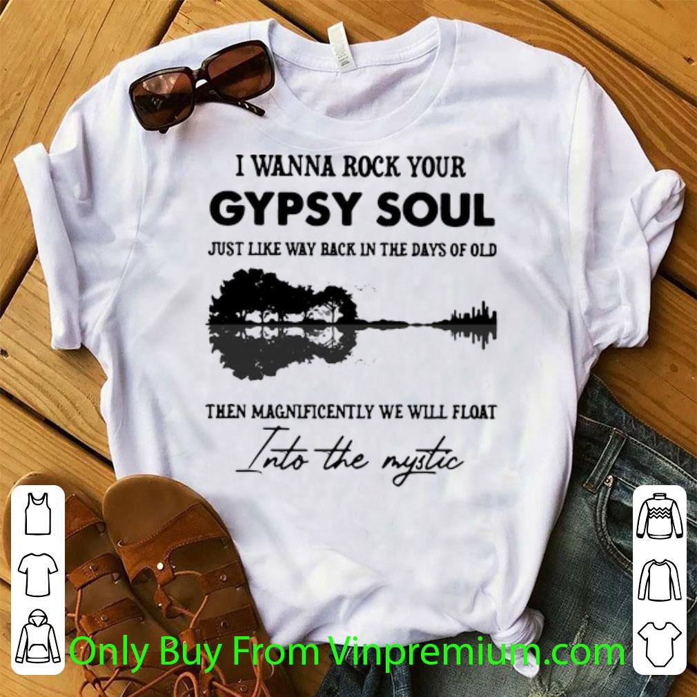 Top I Wanna Rock Your Gypsy Soul Then Magnificently We Will Float Into The Mystic shirt