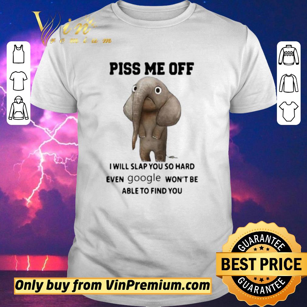 Hot Elephants Piss Me Off I Will Slap You So Hard Even Google Won’t Be Able To Find You shirt sweater