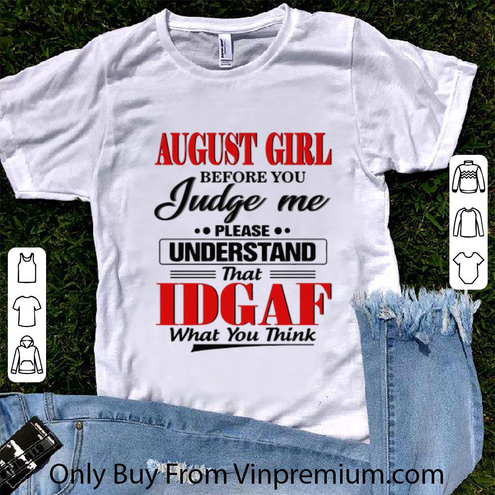 Great August Girl Before You Judge Me Please Understand That IDGAF shirt