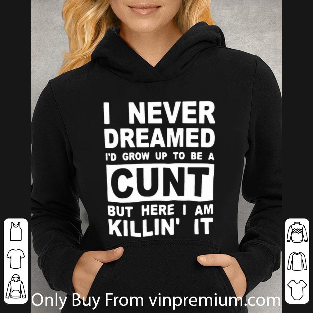 9cd51fde great i never dreamed i d grow up to be a cunt but here i am killin it shirt 4 - Great I Never Dreamed I’d Grow Up To Be A Cunt But Here I Am Killin’ It shirt