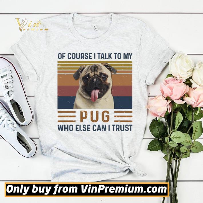 a230269f of course i talk to my pug who else can i trust shirt sweater 4 - Of Course I talk to my Pug Who else can I trust shirt sweater