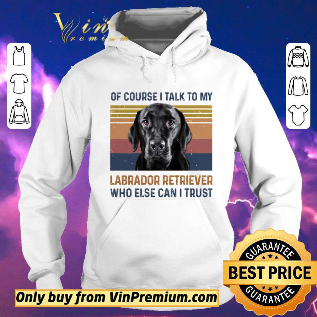 a232361b awesome of course i talk to my labrador retriever who else can i trust dog vintage retro shirt sweater 4 - Awesome Of Course I Talk To My Labrador Retriever Who Else Can I Trust Dog Vintage Retro shirt sweater