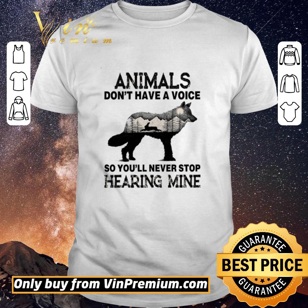 Awesome The Wolf Animals Don't Have A Voice So You'll Never Stop Hearing Mine shirt sweater