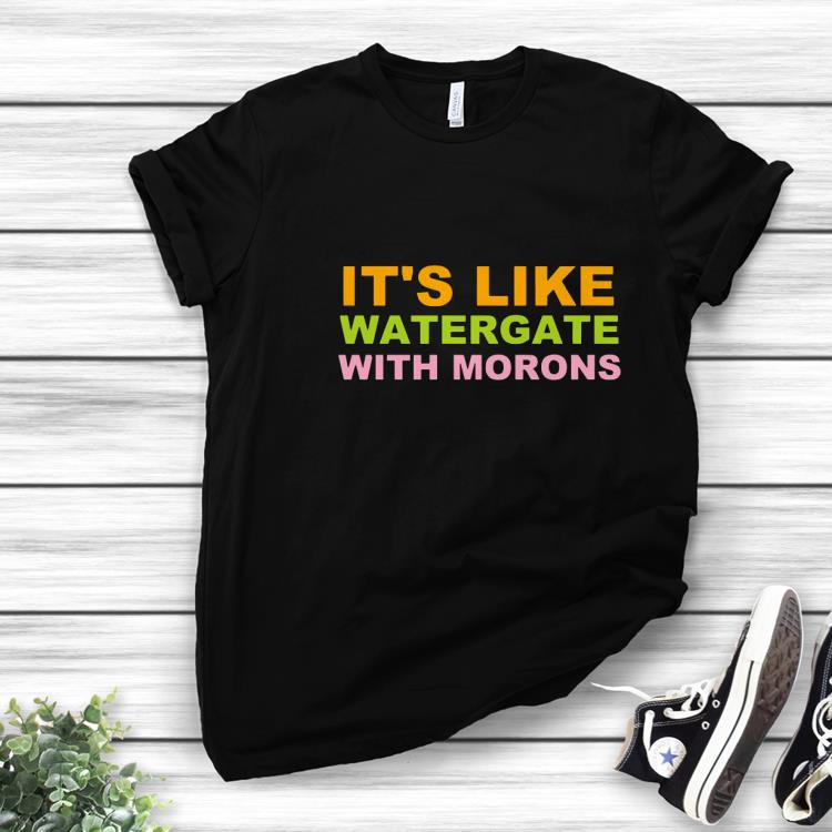 Hot It's Like Watergate With Morons Shirt