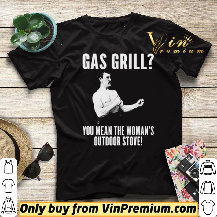 Official Gas grill you mean the woman’s outdoor stove shirt b187a925 official gas grill you mean the woman s outdoor stove shirt 4 - Official Gas grill you mean the woman’s outdoor stove shirt