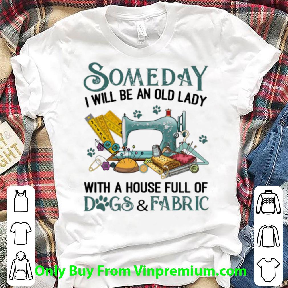 Top Someday I Will Be An Old Lady With A House Full Of Dogs & Fabric shirt