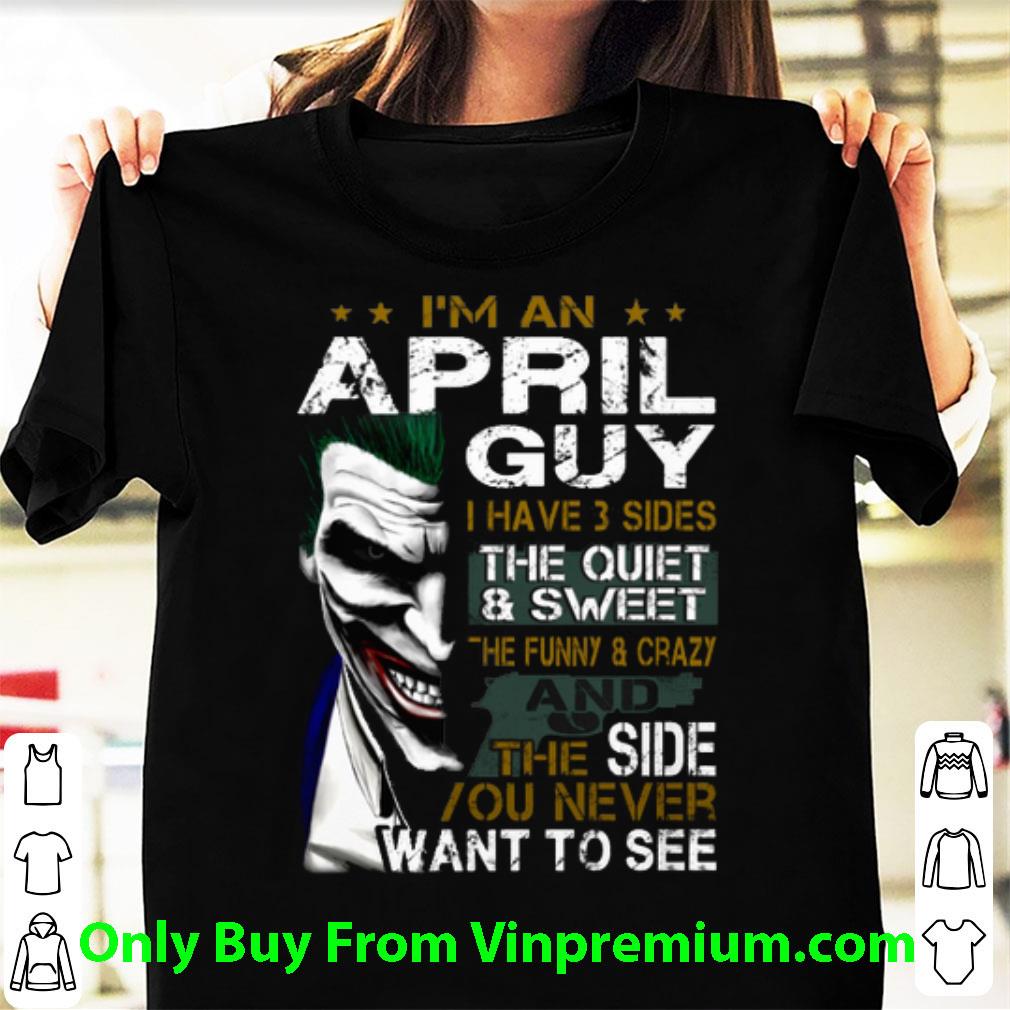 Great Joker I'm An April Guy I Have 3 Sides The Quiet Sweet The Funny shirt