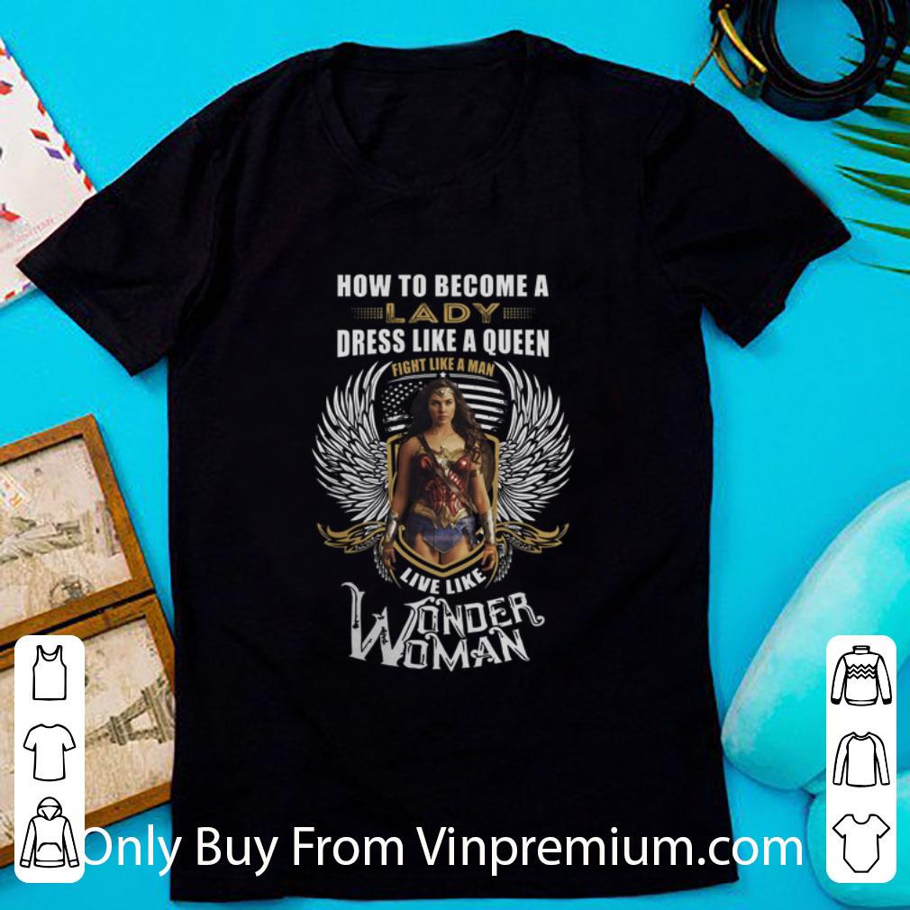 Great How To Become A Lady Dress Like A Queen Fight Like Wonder Woman shirt