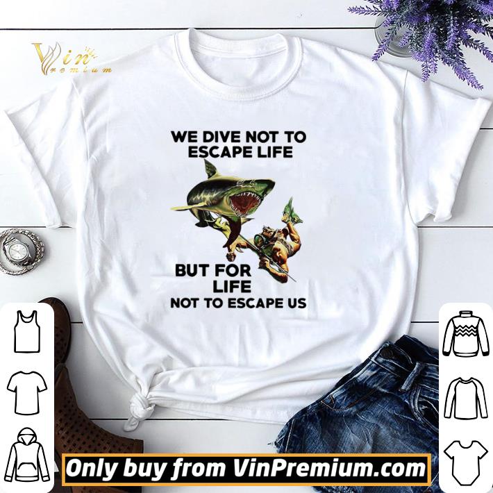 Awesome We dive not to escape life but for life not to escape us shirt sweater