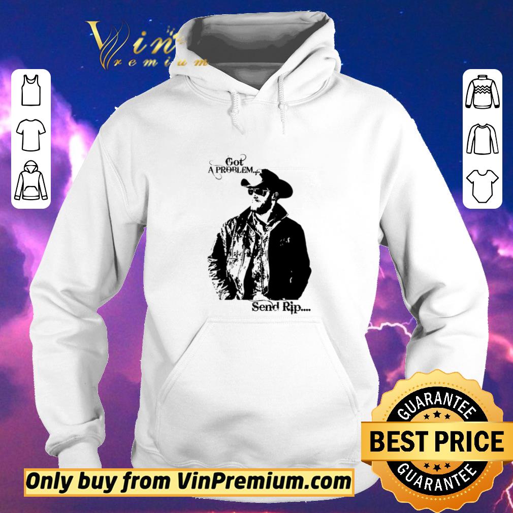 01cb7235 funny rip wheeler got a problem send rip shirt sweater 4 - Funny Rip Wheeler got a problem send rip shirt sweater