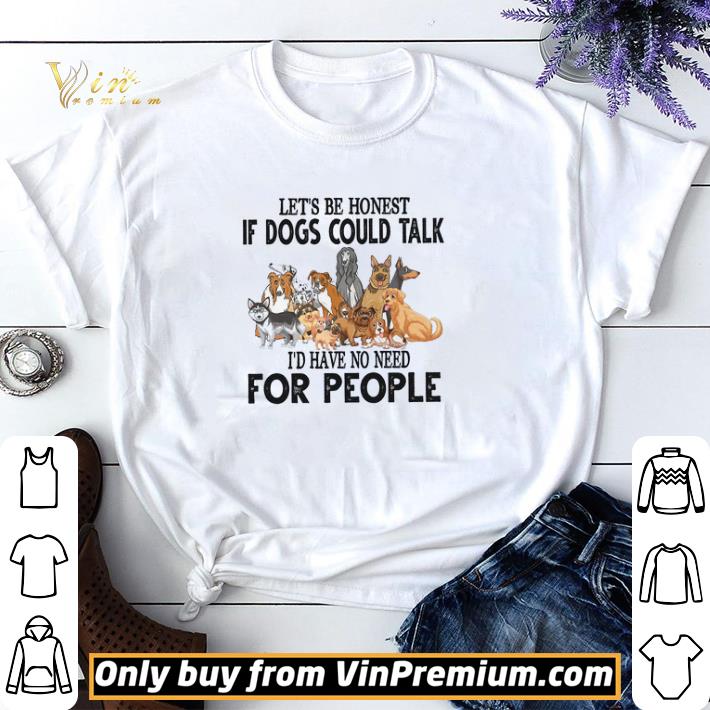 Let's Be Honest If Dogs Could Talk I'd Have No Need For People shirt sweater