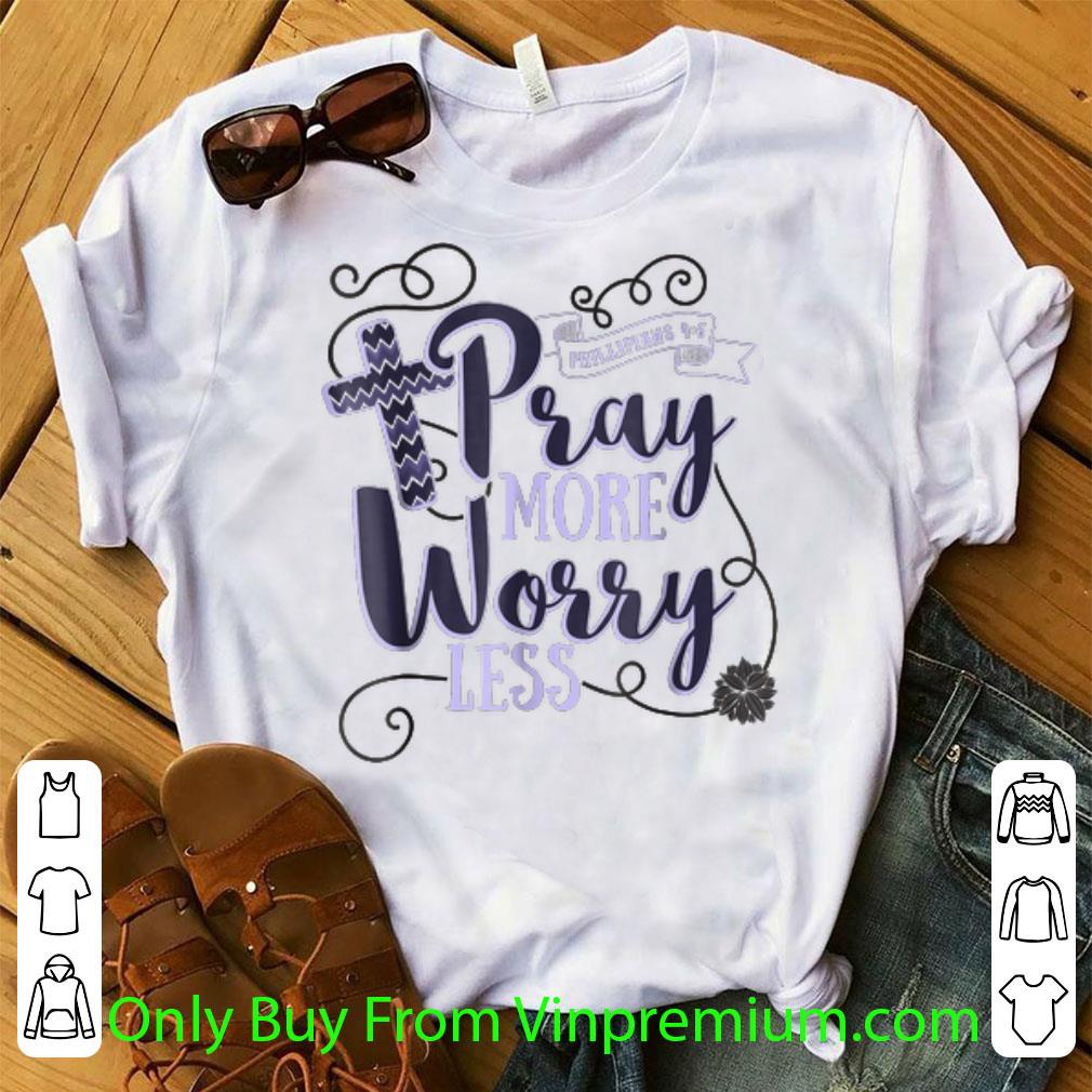 Great Pray More Worry Less Christian Inspirational shirt