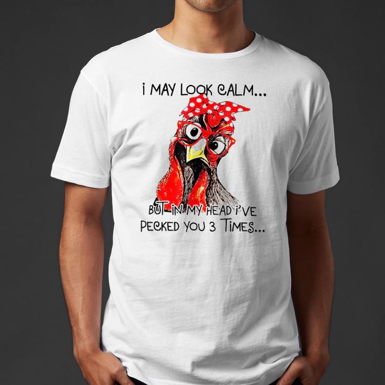 b4ed0ce0 i may look calm but in my head i ve pecked you shirt 4 - I May Look Calm But In My Head I’ve Pecked You Shirt