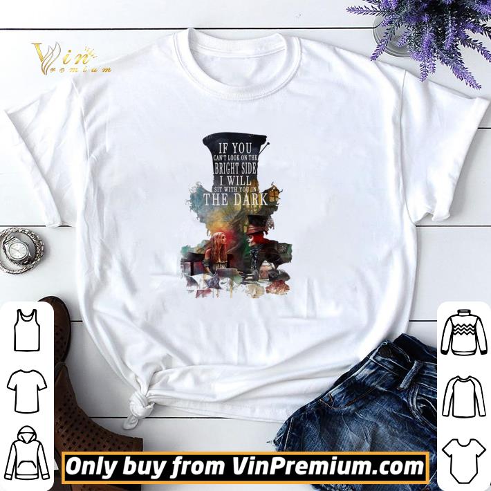 Dark Alice If You Can't Look On The Bright Side I Will Sit With You In The Dark shirt sweater
