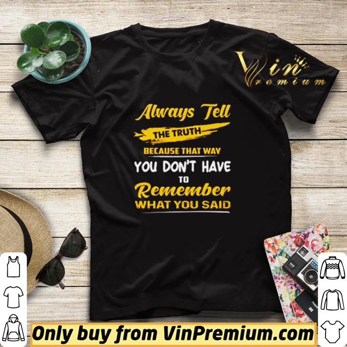 bfde128c always tell the truth because that way you don t have to remember shirt sweater 4 - Always tell the truth because that way you don’t have to remember shirt sweater