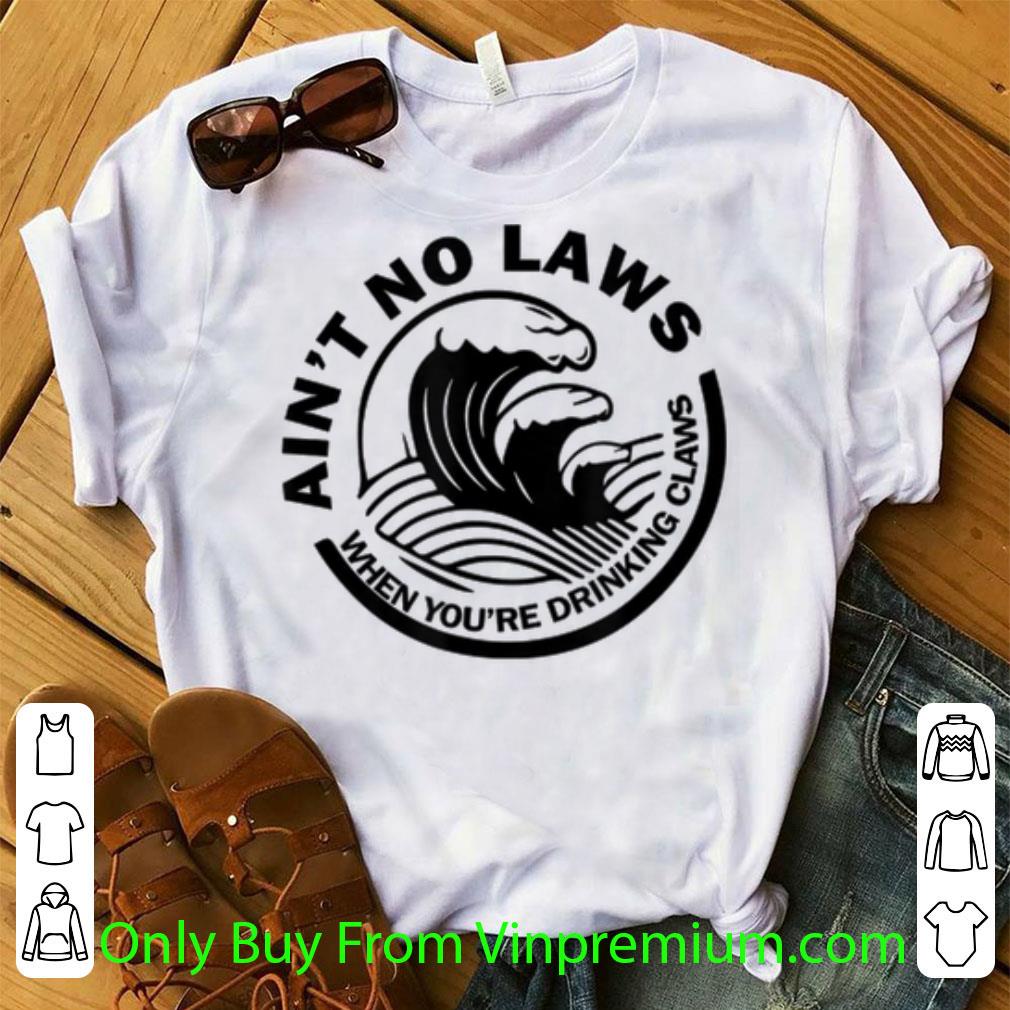 Top Ain't No Laws When You're Drinking Claws shirt