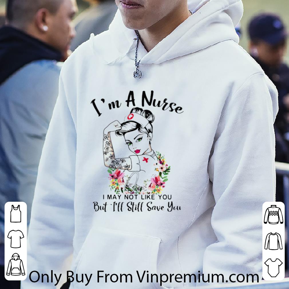 Premium I’m A Nurse I May Not Like You But I’ll Still Save You Flowers shirt d8c27602 premium i m a nurse i may not like you but i ll still save you flowers shirt 4 - Premium I’m A Nurse I May Not Like You But I’ll Still Save You Flowers shirt