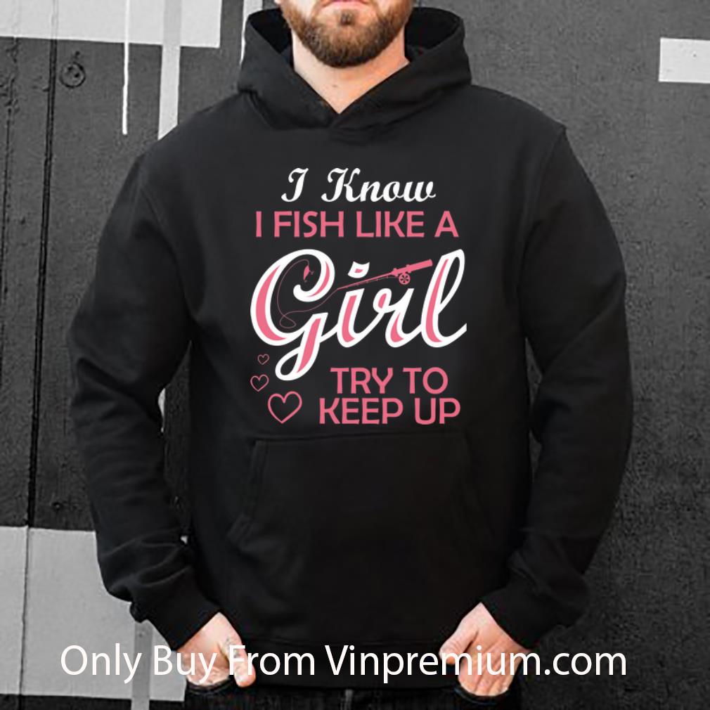 ee260aaa hot i know i fish like a girl try to keep up shirt 4 - Hot I Know i Fish Like A Girl Try To Keep Up shirt