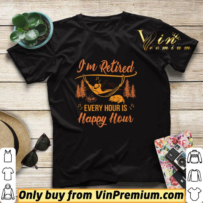 2dc75a92 i m retired every hour is happy hour shirt sweater 4 - I'm Retired Every Hour Is Happy Hour shirt sweater