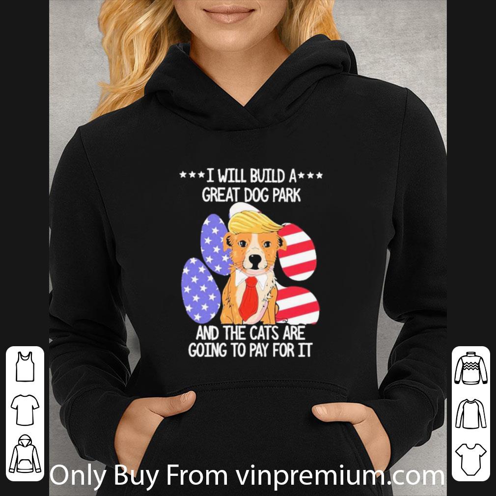Premium Donald Trump I Will Build A Great Dog Park And The Cats Are Going Pay For It American Flag shirt 573253dc premium donald trump i will build a great dog park and the cats are going pay for it american flag shirt 4 - Premium Donald Trump I Will Build A Great Dog Park And The Cats Are Going Pay For It American Flag shirt
