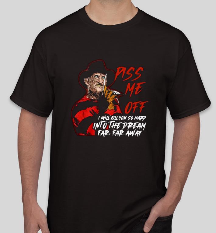 Nice Freddy Krueger piss me off I will kill you so hard Into the dream far Shirt aa6b605e nice freddy krueger piss me off i will kill you so hard into the dream far shirt 4 - Nice Freddy Krueger piss me off I will kill you so hard Into the dream far Shirt
