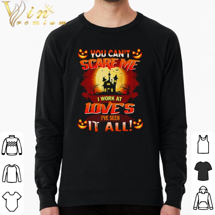 Awesome You can’t scare me I work at Love’s I’ve seen it all shirt sweater bb208e5d awesome you can t scare me i work at love s i ve seen it all shirt sweater 4 - Awesome You can’t scare me I work at Love’s I’ve seen it all shirt sweater