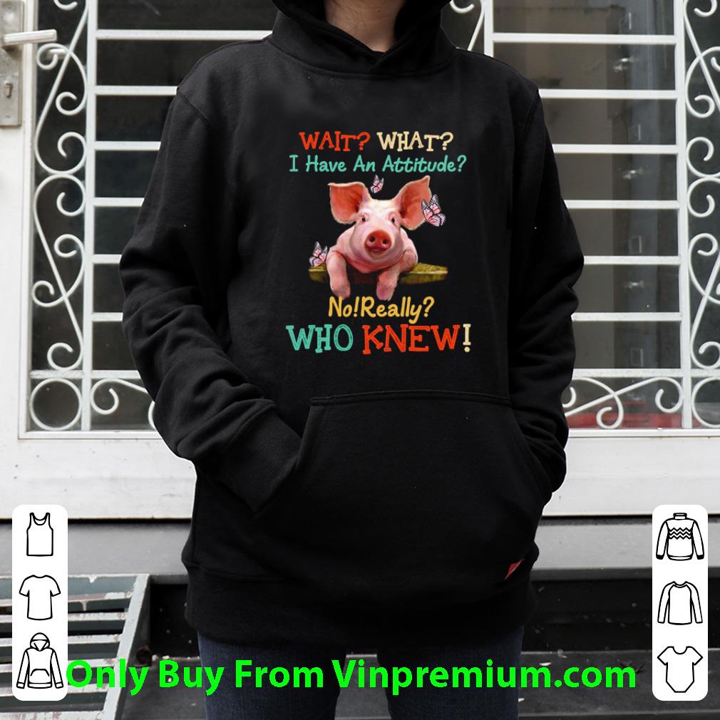 Great Pigs Wait What I Have An Attitude No Really Who Knew shirt d5c92eb2 great pigs wait what i have an attitude no really who knew shirt 4 - Great Pigs Wait What I Have An Attitude No Really Who Knew shirt
