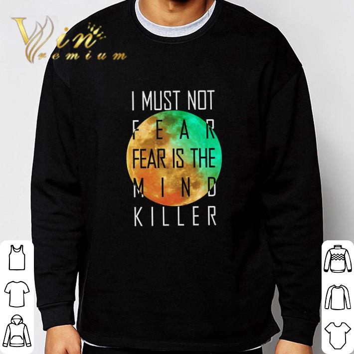 Hot I Must Not Fear Fear Is The Mind Killer tshirt sweatshirt c16ada64 hot i must not fear fear is the mind killer tshirt sweatshirt 4 - Hot I Must Not Fear Fear Is The Mind Killer tshirt sweatshirt