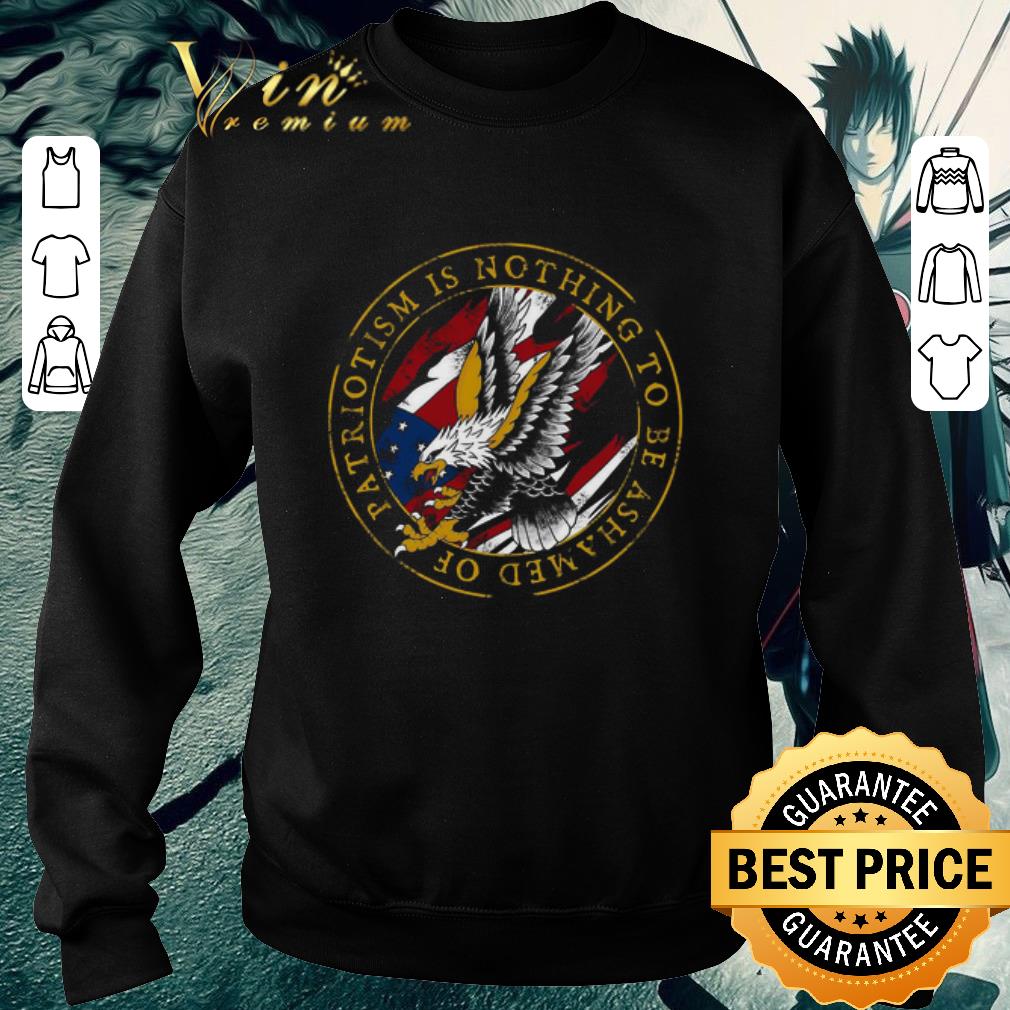 e3b8400f top patriotism is nothing to be ashamed of shirt 4 - Top Patriotism Is Nothing To Be Ashamed Of shirt