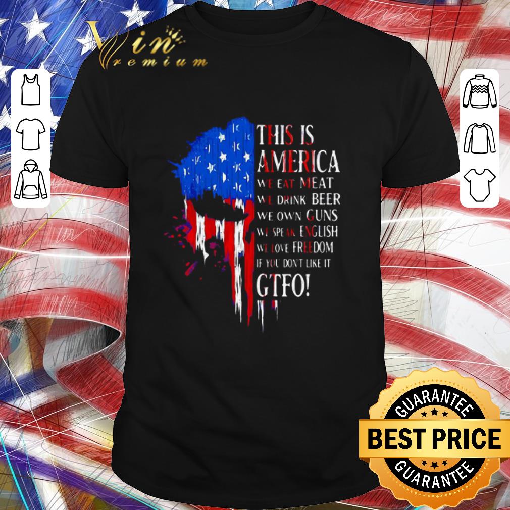 Funny This Is America We Eat Meat We Drink Beer We Own Guns We Speak English We Love Freedom If You Don’t Like It Gtfo shirt