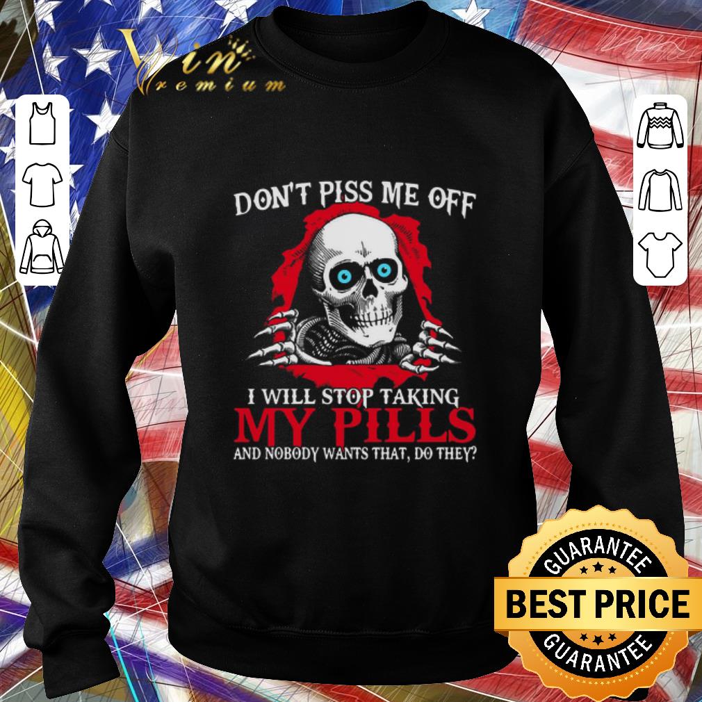 b017e882 premium skull don t piss me of i will stop taking my pills and nobody wants that do they shirt 4 - Premium Skull Don’t Piss Me Of I Will Stop Taking My Pills And Nobody Wants That Do They shirt