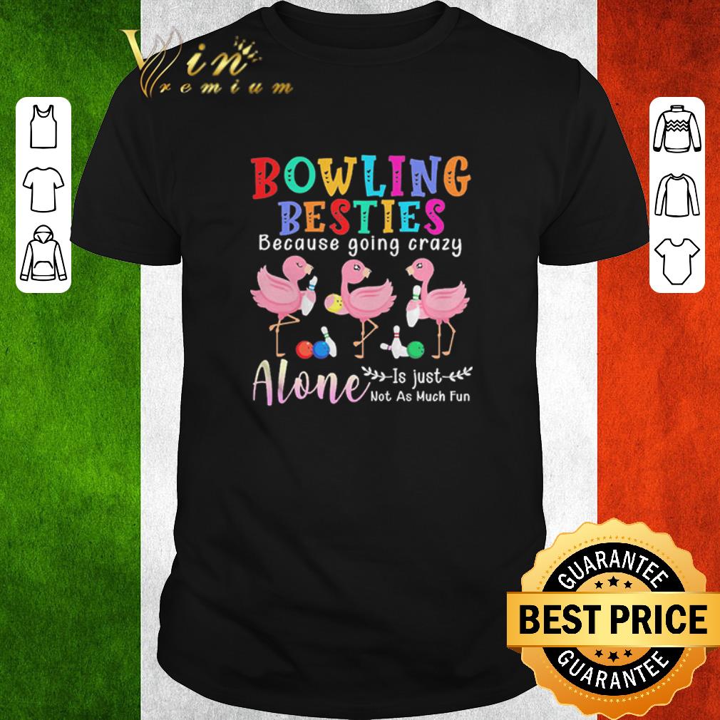 Premium Flamingos Bowling Besties Because Going Crazy Alone Is Just Not As Much Fun shirt