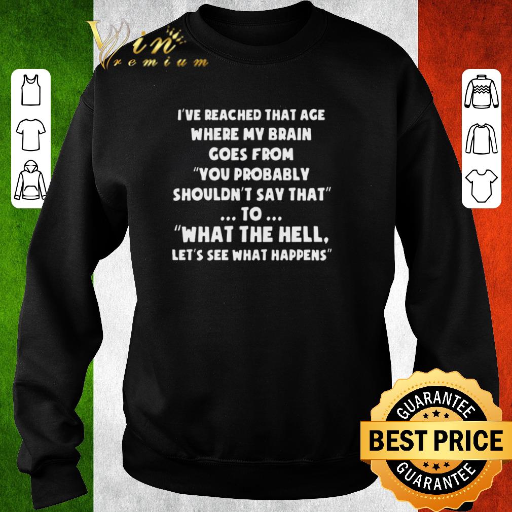 Nice I’ve reached that age where my brain comes from you probably shouldn’t say that to what the hell let’s see what happens shirt e98ecd70 nice i ve reached that age where my brain comes from you probably shouldn t say that to what the hell let s see what happens shirt 4 - Nice I’ve reached that age where my brain comes from you probably shouldn’t say that to what the hell let’s see what happens shirt