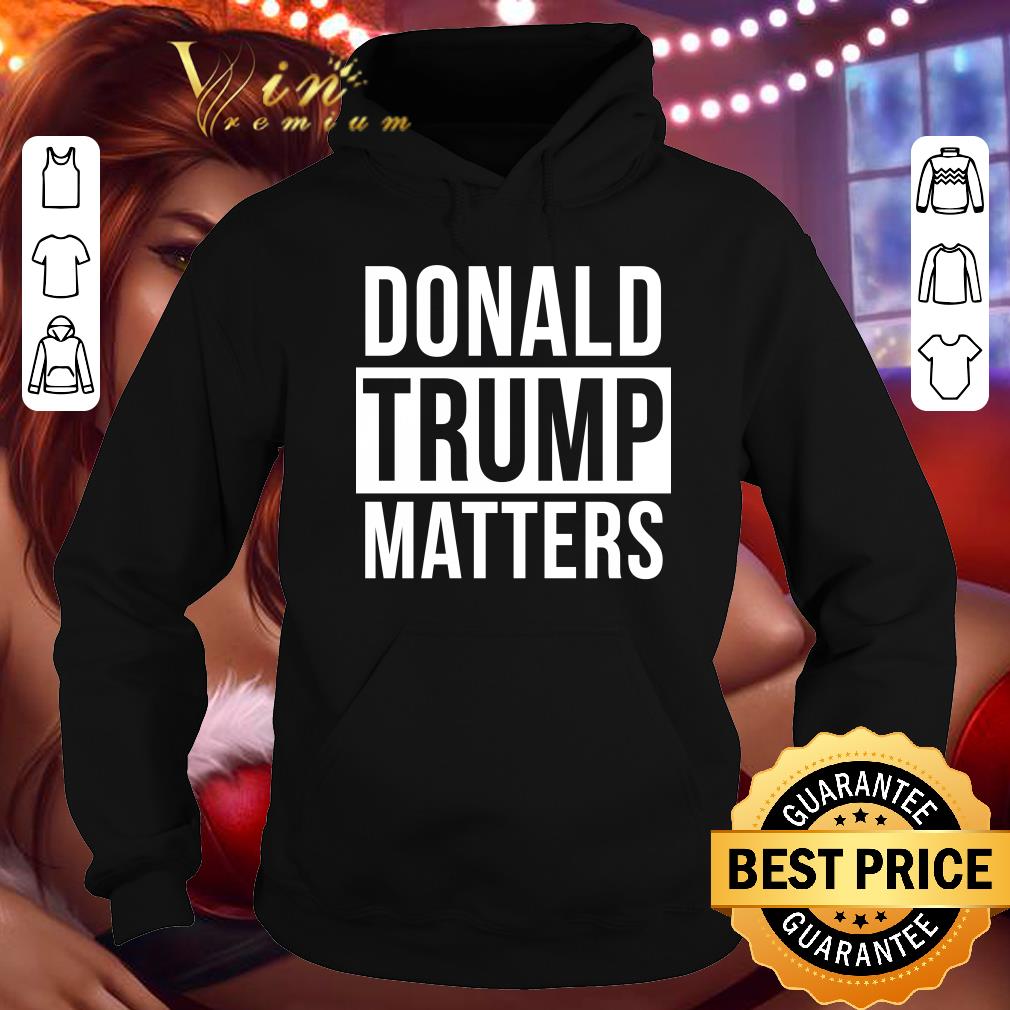 Hot Donald Trump Matters shirt Donald Trump Matters shirt 4 - Hot Donald Trump Matters shirt