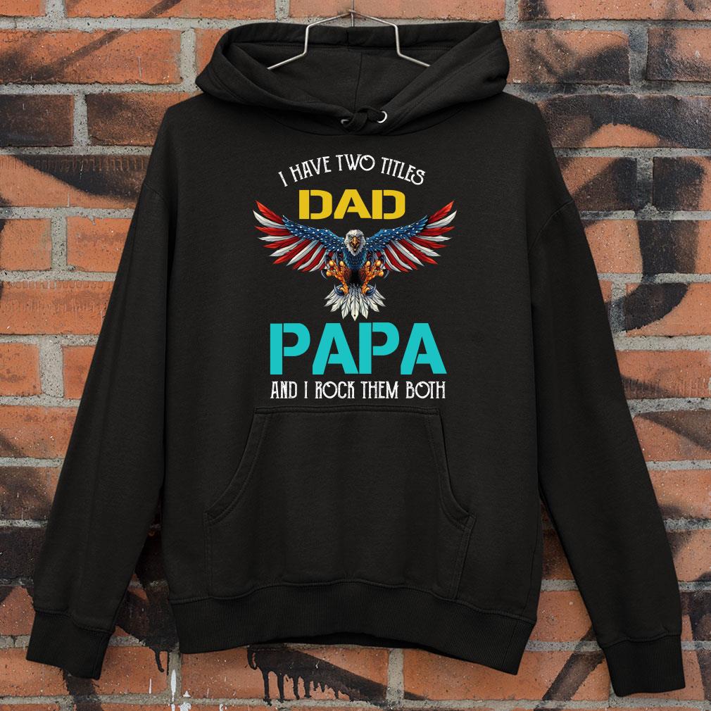 Premium Pretty I Have Two Titles Dad Papa And I Rock Them Both Eagle American shirt Pretty I Have Two Titles Dad Papa And I Rock Them Both Eagle American shirt 4 - Premium Pretty I Have Two Titles Dad Papa And I Rock Them Both Eagle American shirt