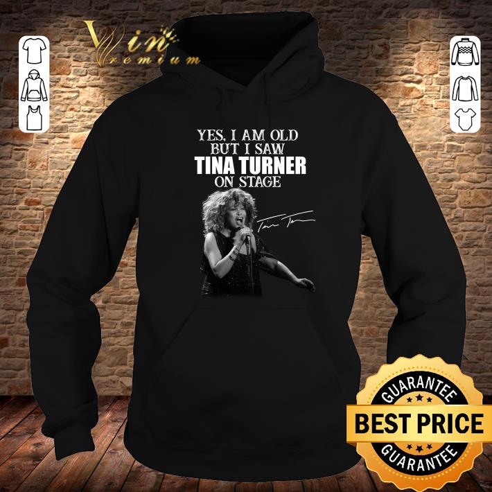 Awesome Yes i am old but i saw Tina Turner on stage shirt Yes i am old but i saw Tina Turner on stage shirt 4 - Awesome Yes i am old but i saw Tina Turner on stage shirt