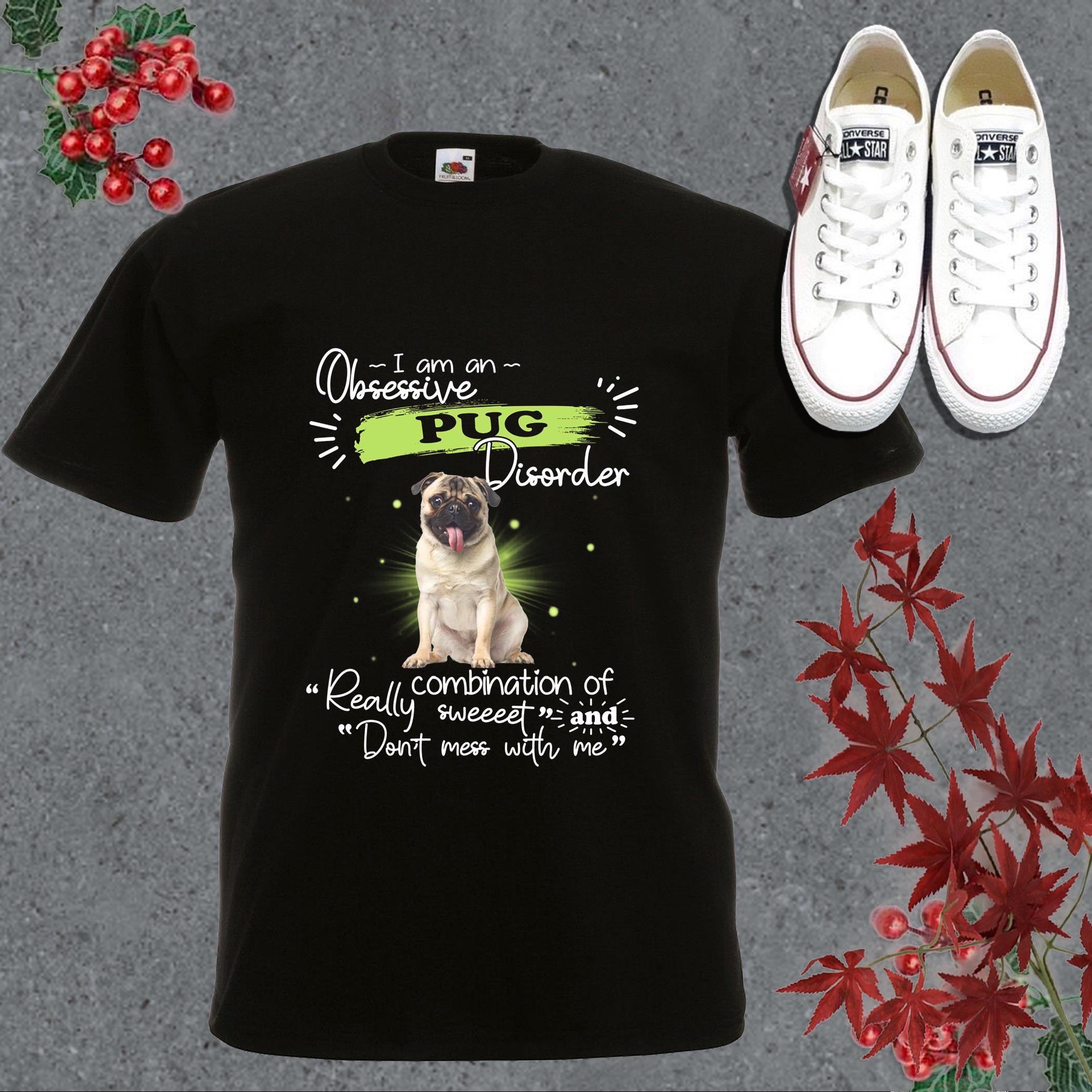 Best I Am An Obsessive Pug Disorder Really Combination Of Sweet And Don't Mess With Me Shirt, Pug Disorder Shirt